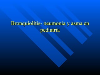 Bronquiolitis- neumonia y asma en pediatria 
