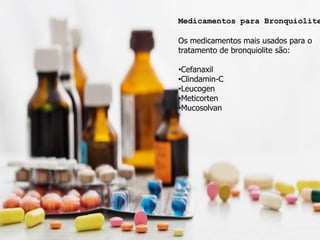 Medicamentos para Bronquiolite
Os medicamentos mais usados para o
tratamento de bronquiolite são:
•Cefanaxil
•Clindamin-C
•Leucogen
•Meticorten
•Mucosolvan
Medicamentos para Bronquiolite
Os medicamentos mais usados para o
tratamento de bronquiolite são:
•Cefanaxil
•Clindamin-C
•Leucogen
•Meticorten
•Mucosolvan
 