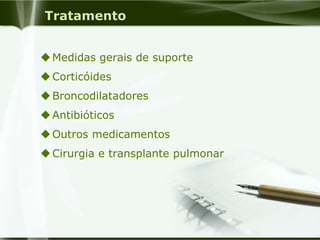 Tratamento
Medidas gerais de suporte
Corticóides
Broncodilatadores
Antibióticos
Outros medicamentos
Cirurgia e transplante pulmonar
 
