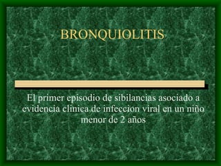 BRONQUIOLITIS El primer episodio de sibilancias asociado a evidencia clinica de infeccion viral en un ni ñ o meno r  de 2 a ños 
