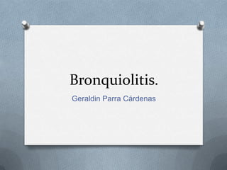 Bronquiolitis.
Geraldin Parra Cárdenas