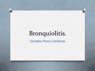 Bronquiolitis.
Geraldin Parra Cárdenas
 