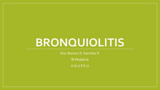 BRONQUIOLITIS
Dra. Ronnici D. Sanchez P.
RI Pediatría
H.R.U.P.E.U
 