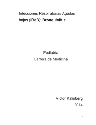 1 
Infecciones Respiratorias Agudas 
bajas (IRAB): Bronquiolitis 
Pediatría 
Carrera de Medicina 
Víctor Kalinberg 
2014 
 