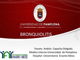 BRONQUIOLITIS
Yovany Andrés Capacho Delgado.
Medico interno-Universidad de Pamplona
Hospital Universitario Erasmo Meoz
 