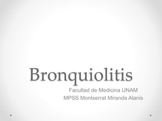 Bronquiolitis
Facultad de Medicina UNAM
MPSS Montserrat Miranda Alanis
 