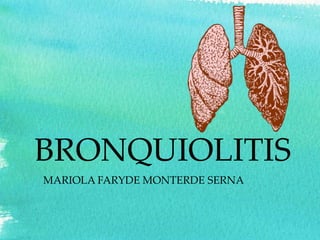 BRONQUIOLITIS
MARIOLA FARYDE MONTERDE SERNA
 
