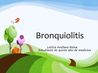 Bronquiolitis
Leticia Arellano Reina
Estudiante de quinto año de medicina
 