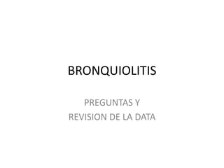 BRONQUIOLITIS
PREGUNTAS Y
REVISION DE LA DATA
 