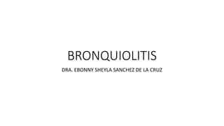 BRONQUIOLITIS
DRA. EBONNY SHEYLA SANCHEZ DE LA CRUZ
 