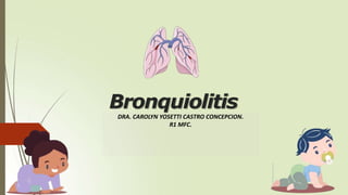 Bronquiolitis
DRA. CAROLYN YOSETTI CASTRO CONCEPCION.
R1 MFC.
 