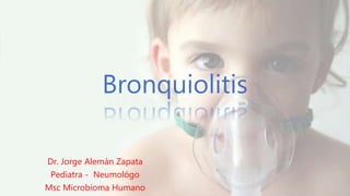 Bronquiolitis
Dr. Jorge Alemán Zapata
Pediatra - Neumológo
Msc Microbioma Humano
 