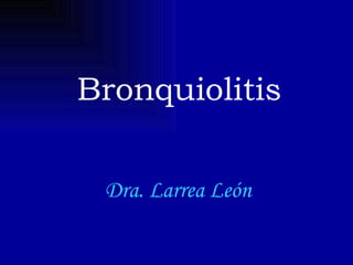Bronquiolitis Dra. Larrea León 