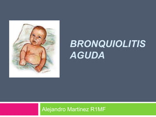 BRONQUIOLITIS
          AGUDA




Alejandro Martinez R1MF
 
