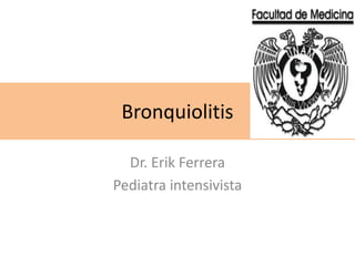 Bronquiolitis
Dr. Erik Ferrera
Pediatra intensivista
 