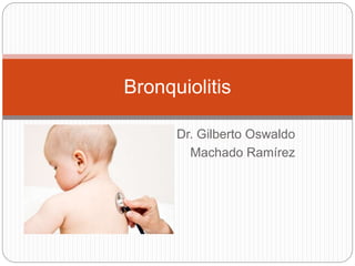 Dr. Gilberto Oswaldo
Machado Ramírez
Bronquiolitis
 