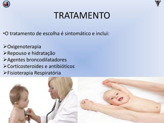TRATAMENTO
•O tratamento de escolha é sintomático e inclui:
Oxigenoterapia
Repouso e hidratação
Agentes broncodilatadores
Corticosteroides e antibióticos
Fisioterapia Respiratória
 