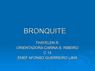 BRONQUITE THAYELEN R. ORIENTADORA:CARINA S. RIBEIRO C 14 EMEF AFONSO GUERREIRO LIMA 