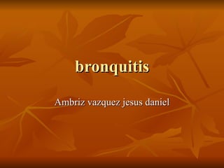 bronquitis Ambriz vazquez jesus daniel 
