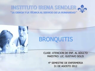BRONQUITIS
CLASE: ATENCION DE ENF. AL ADULTO
MAESTRO: LIC. GUSTAVO SOLIS
4° SEMESTRE DE ENFERMERIA
31 DE AGOSTO 2012
 
