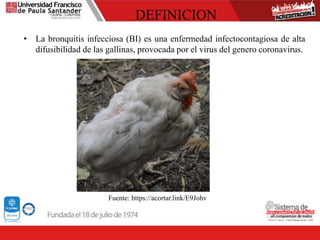 DEFINICION
• La bronquitis infecciosa (BI) es una enfermedad infectocontagiosa de alta
difusibilidad de las gallinas, provocada por el virus del genero coronavirus.
Fuente: https://acortar.link/E9Johv
 