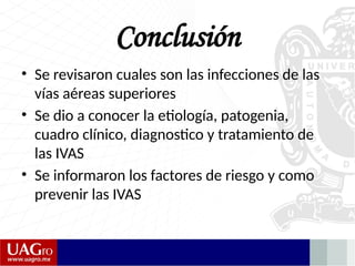Conclusión
• Se revisaron cuales son las infecciones de las
vías aéreas superiores
• Se dio a conocer la etiología, patogenia,
cuadro clínico, diagnostico y tratamiento de
las IVAS
• Se informaron los factores de riesgo y como
prevenir las IVAS
 