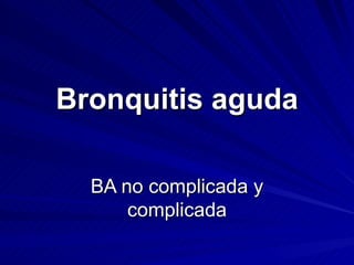 Bronquitis aguda BA no complicada y complicada 