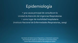 Secretaría de Salud (2010) Diagnóstico y tratamiento oportuno
de la bronquitis aguda no complicada en el paciente adulto.
Centro Nacional de ExcelenciaTecnológica en Salud.
 