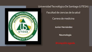 UniversidadTecnológica DeSantiago (UTESA)
Facultad de ciencias de la salud
Carrera de medicina
Junior Hernández
Neumología
Bronquitis aguda
 