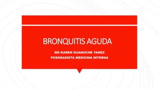 BRONQUITIS AGUDA
MD KAREN GUANUCHE YANEZ
POSGRADISTA MEDICINA INTERNA
 
