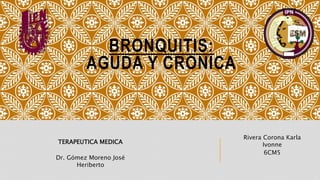 BRONQUITIS:
AGUDA Y CRONICA
Rivera Corona Karla
Ivonne
6CM5
TERAPEUTICA MEDICA
Dr. Gómez Moreno José
Heriberto
 