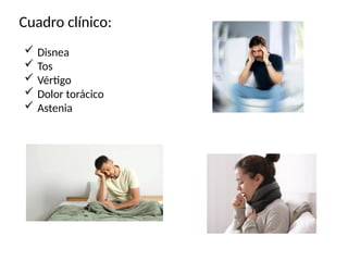 Cuadro clínico:
 Disnea
 Tos
 Vértigo
 Dolor torácico
 Astenia
 