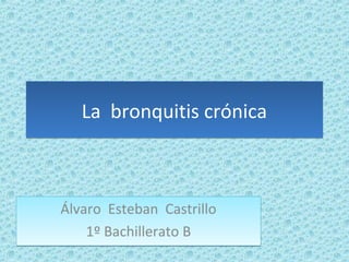 La bronquitis crónicaLa bronquitis crónica
Álvaro Esteban Castrillo
1º Bachillerato B
Álvaro Esteban Castrillo
1º Bachillerato B
 