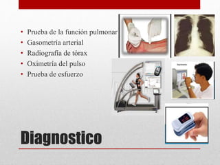 Diagnostico
• Prueba de la función pulmonar
• Gasometría arterial
• Radiografía de tórax
• Oximetría del pulso
• Prueba de esfuerzo
 