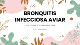 BRONQUITIS
INFECCIOSA AVIAR
LUISA FERNANDA HERNANDEZ GUERRA
COD. 145203924
 