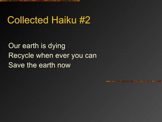 Collected Haiku #2 Our earth is dying  Recycle when ever you can Save the earth now 