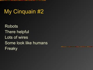My Cinquain #2 Robots There helpful Lots of wires Some look like humans Freaky 