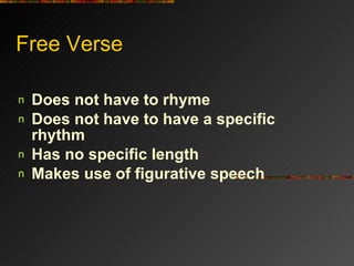 Free Verse  Does not have to rhyme   Does not have to have a specific rhythm   Has no specific length   Makes use of figurative speech   