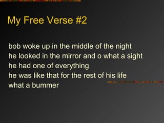 My Free Verse #2 bob woke up in the middle of the night he looked in the mirror and o what a sight he had one of everything he was like that for the rest of his life what a bummer 