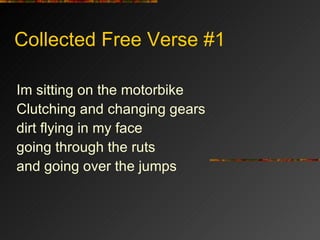 Collected Free Verse #1 Im sitting on the motorbike Clutching and changing gears dirt flying in my face going through the ruts and going over the jumps 