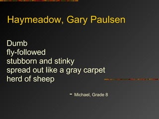 Haymeadow, Gary Paulsen Dumb fly-followed stubborn and stinky spread out like a gray carpet herd of sheep -  Michael, Grade 8 
