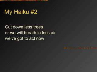 My Haiku #2 Cut down less trees or we will breath in less air we’ve got to act now 