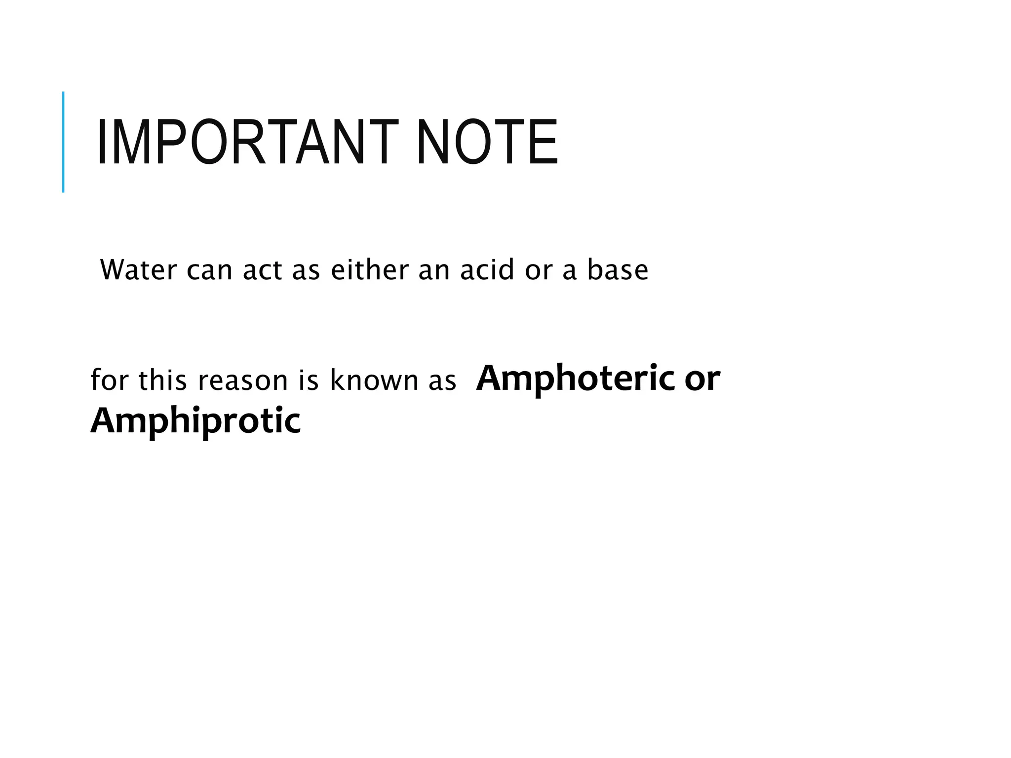 IMPORTANT NOTE
Water can act as either an acid or a base
for this reason is known as Amphoteric or
Amphiprotic
 
