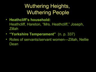 Wuthering Heights,
Wuthering People
• Heathcliff’s household:
Heathcliff, Hareton, “Mrs. Heathcliff,” Joseph,
Zillah
• “Yorkshire Temperament” (n. p. 337)
• Roles of servants/servant women—Zillah, Nellie
Dean
 