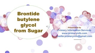 Presentation by
Primary Information Services
www.primaryinfo.com
mailto:primaryinfo@gmail.com
Brontide
butylene
glycol
from Sugar
 