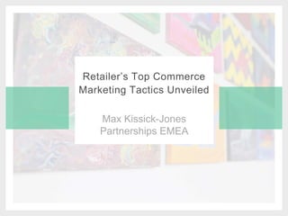 Max Kissick-Jones
Partnerships EMEA
Retailer’s Top Commerce
Marketing Tactics Unveiled
 