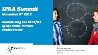 IPRA Summit
November 6th 2013

Maximising the benefits
of the multi-market
environment

 