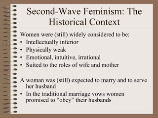 Second-Wave Feminism: The Historical Context <ul><li>Women were (still) widely considered to be: </li></ul><ul><li>Intelle...