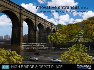 Innovative entrances to the
                               bridge and to the High Bridge community




           Pedestrian only bridge across
           Harlem River with amazing
           views, opening to public in 2013




                                                             BRONX,MEETY UR
HB!   HIGH BRIDGE & DEPOT PLACE                                         O
                                                             WA RFRONTPLAN
                                                               TE
 
