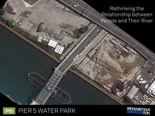 Rethinking the
                          Relationship between
                          People and Their River




                                    BRONX,MEETY UR
P5!   PIER 5 WATER PARK                        O
                                    WA RFRONTPLAN
                                      TE
 